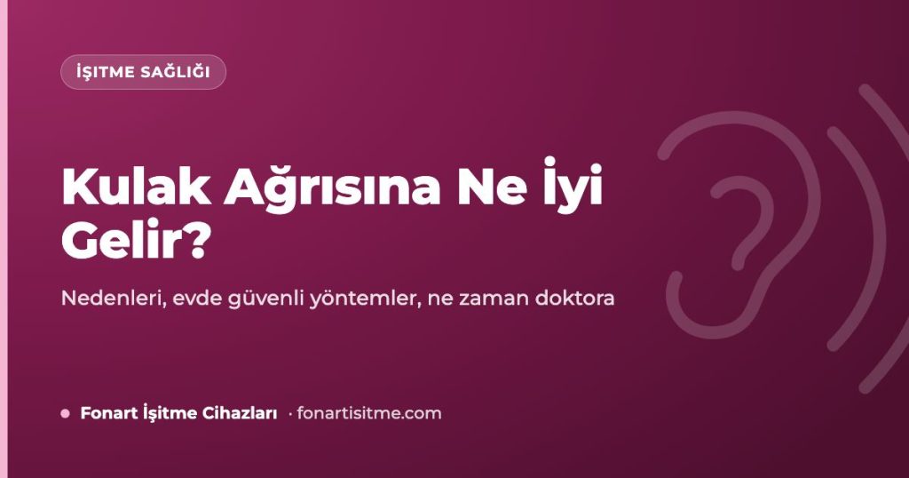 Kulak Ağrısına Ne İyi Gelir? Nedenleri ve Evde Güvenli Yöntemler